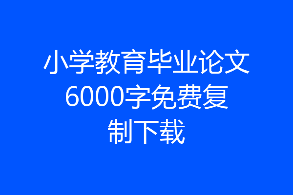 小学教育毕业论文6000字免费复制下载