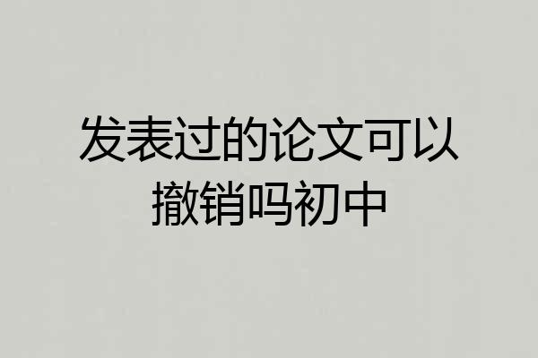 发表过的论文可以撤销吗初中