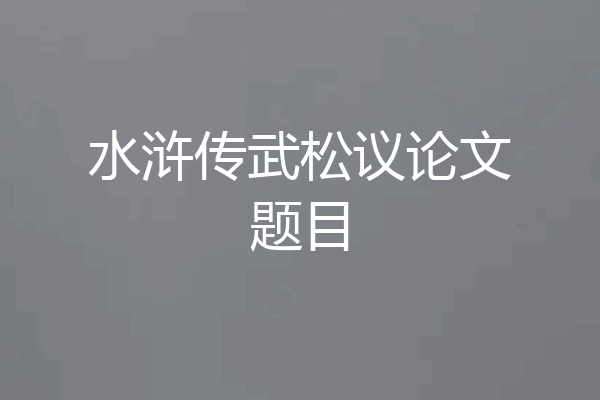 水浒传武松议论文题目
