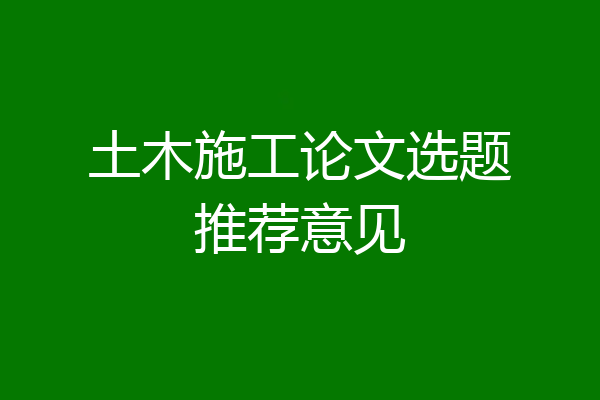土木施工论文选题推荐意见