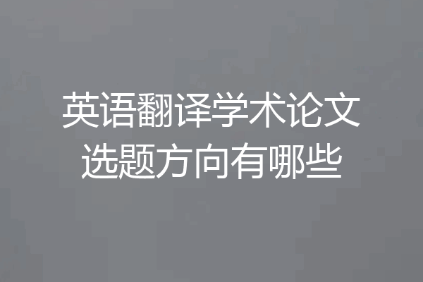 英语翻译学术论文选题方向有哪些