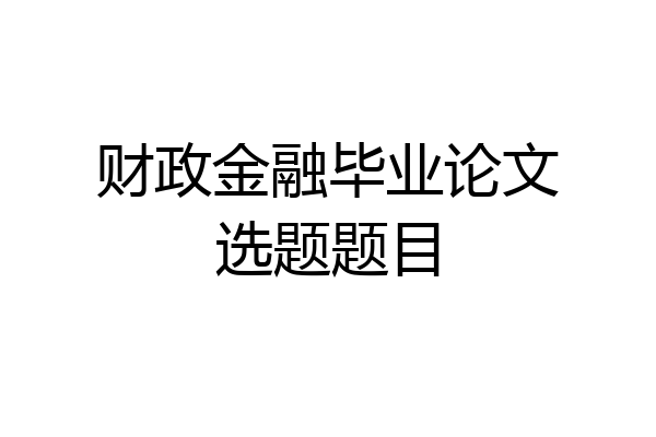 财政金融毕业论文选题题目