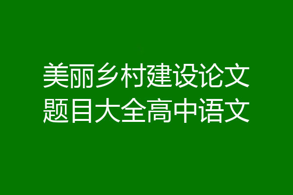 美丽乡村建设论文题目大全高中语文