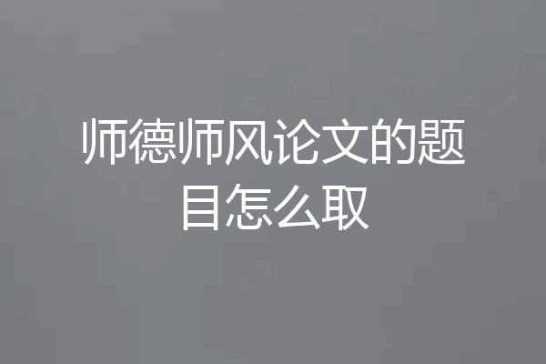 师德师风论文的题目怎么取