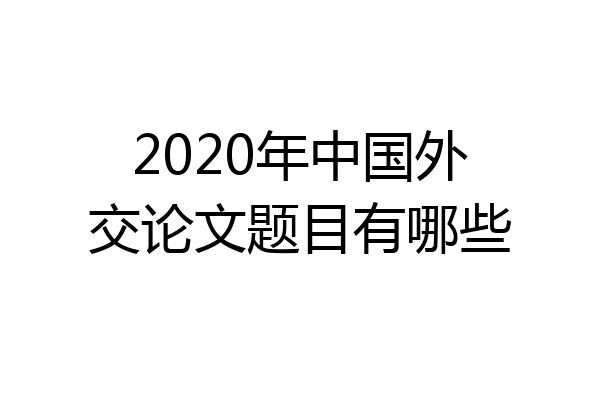 2020年中国外交论文题目有哪些
