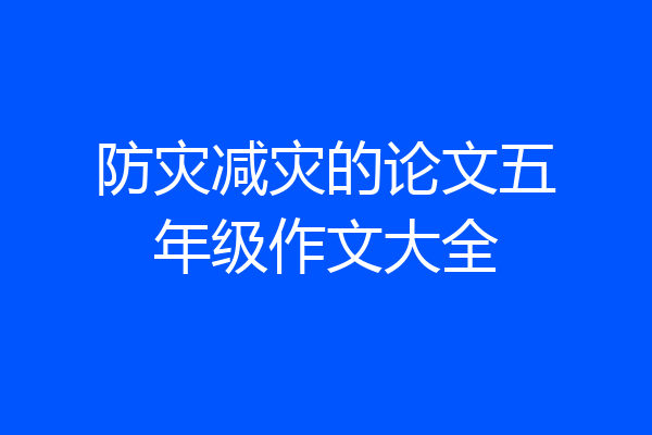 防灾减灾的论文五年级作文大全