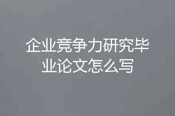 企业竞争力研究毕业论文怎么写
