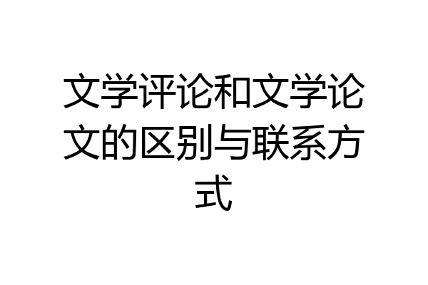 文学评论和文学论文的区别与联系方式