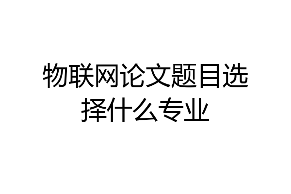 物联网论文题目选择什么专业