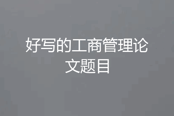 好写的工商管理论文题目