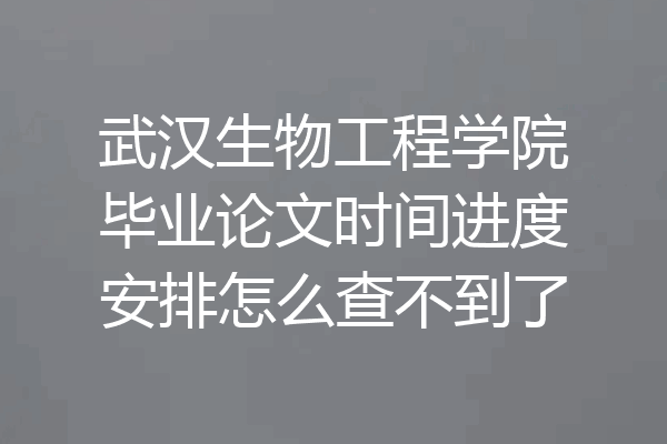 武汉生物工程学院毕业论文时间进度安排怎么查不到了