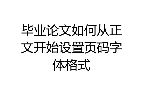 毕业论文如何从正文开始设置页码字体格式