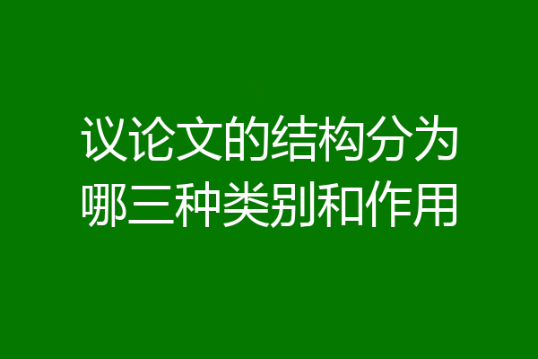 议论文的结构分为哪三种类别和作用