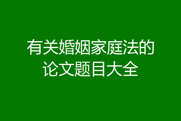 有关婚姻家庭法的论文题目大全