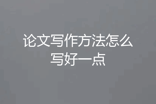 论文写作方法怎么写好一点