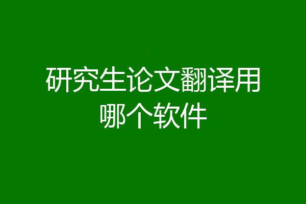 研究生论文翻译用哪个软件