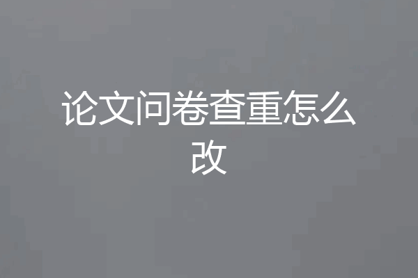论文问卷查重怎么改