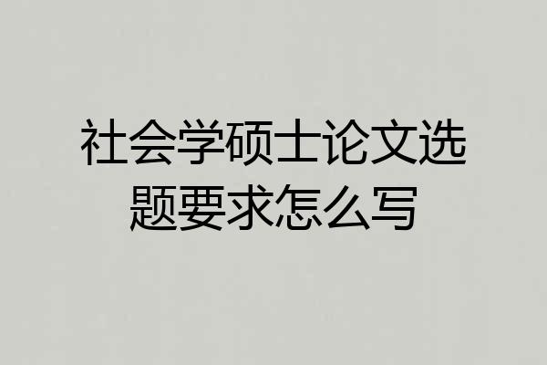 社会学硕士论文选题要求怎么写