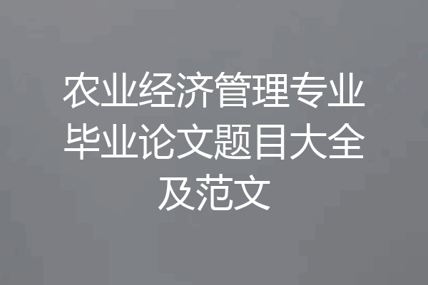 农业经济管理专业毕业论文题目大全及范文