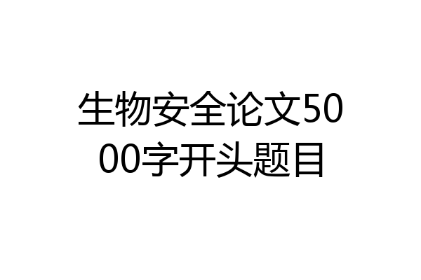 生物安全论文5000字开头题目