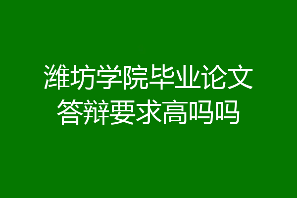 潍坊学院毕业论文答辩要求高吗吗