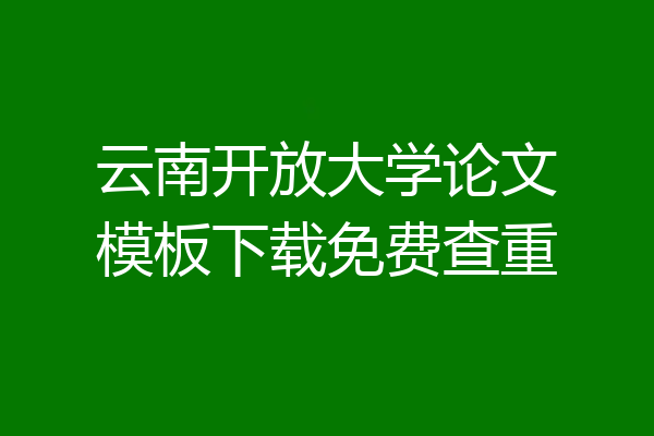 云南开放大学论文模板下载免费查重