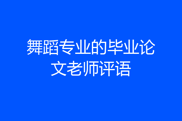 舞蹈专业的毕业论文老师评语