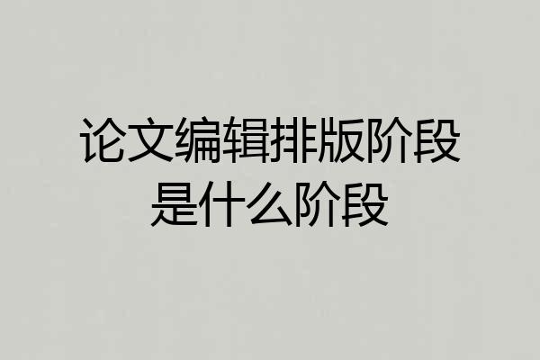 论文编辑排版阶段是什么阶段