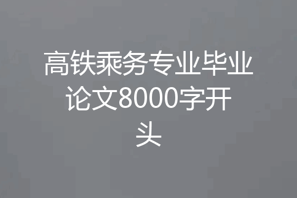 高铁乘务专业毕业论文8000字开头