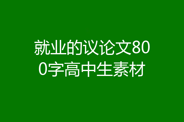 就业的议论文800字高中生素材
