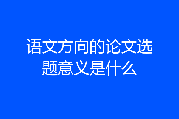 语文方向的论文选题意义是什么