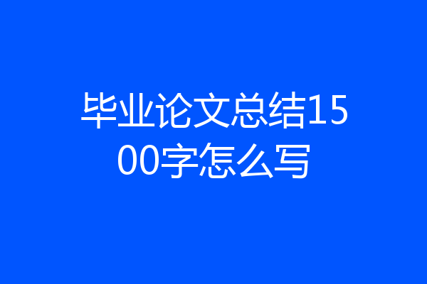 毕业论文总结1500字怎么写