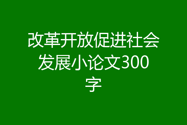 改革开放促进社会发展小论文300字