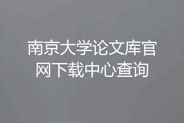南京大学论文库官网下载中心查询