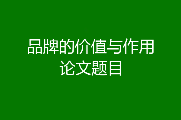 品牌的价值与作用论文题目