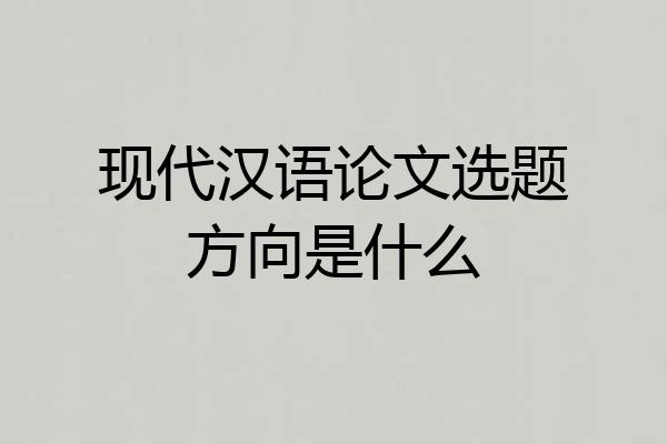 现代汉语论文选题方向是什么