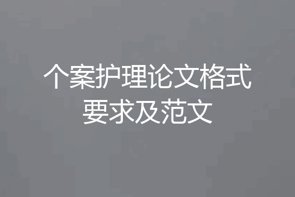 个案护理论文格式要求及范文