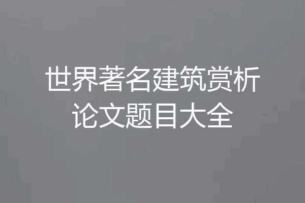 世界著名建筑赏析论文题目大全