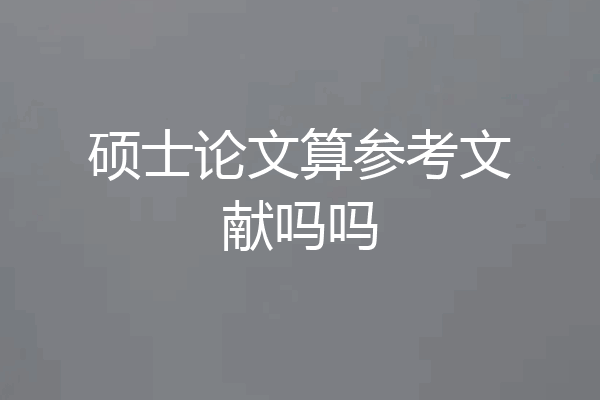 硕士论文算参考文献吗吗