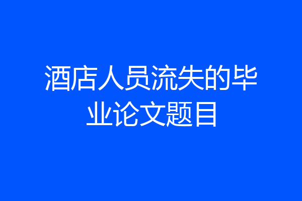 酒店人员流失的毕业论文题目