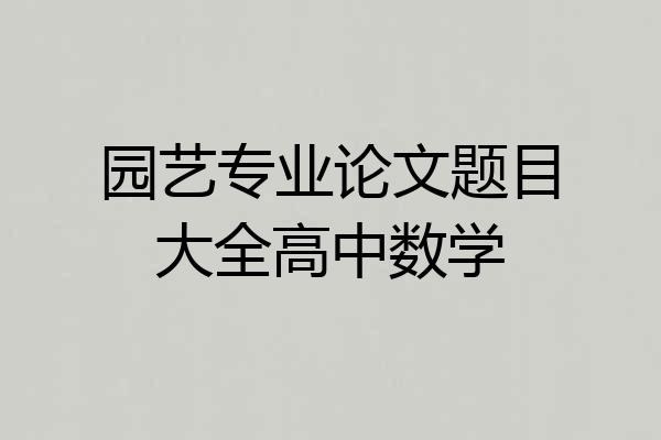 园艺专业论文题目大全高中数学