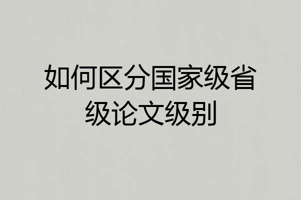 如何区分国家级省级论文级别