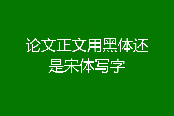论文正文用黑体还是宋体写字