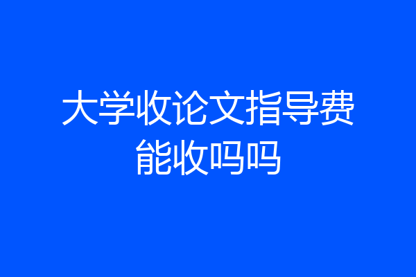 大学收论文指导费能收吗吗