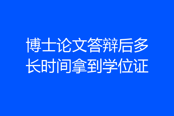 博士论文答辩后多长时间拿到学位证