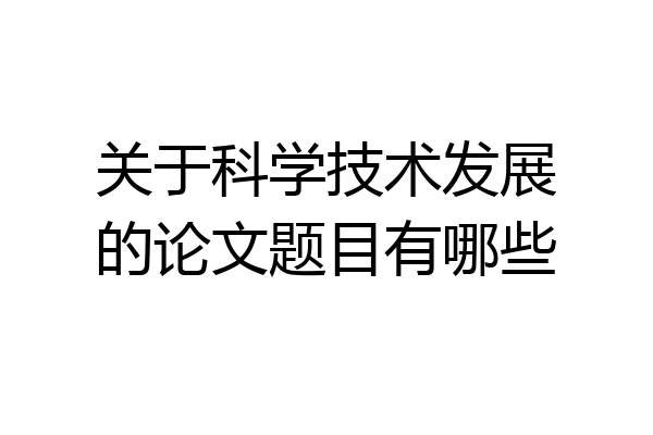 关于科学技术发展的论文题目有哪些