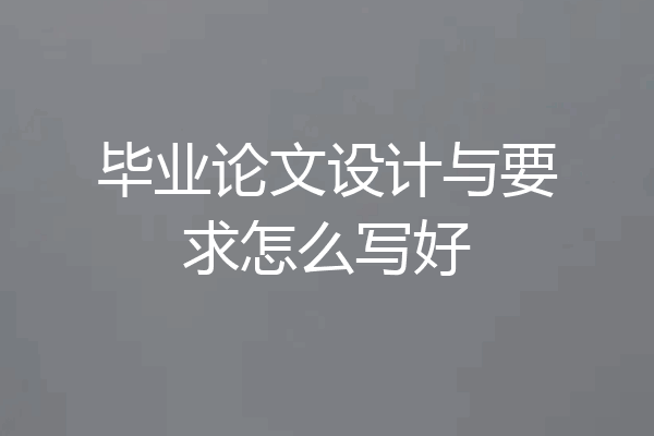 毕业论文设计与要求怎么写好