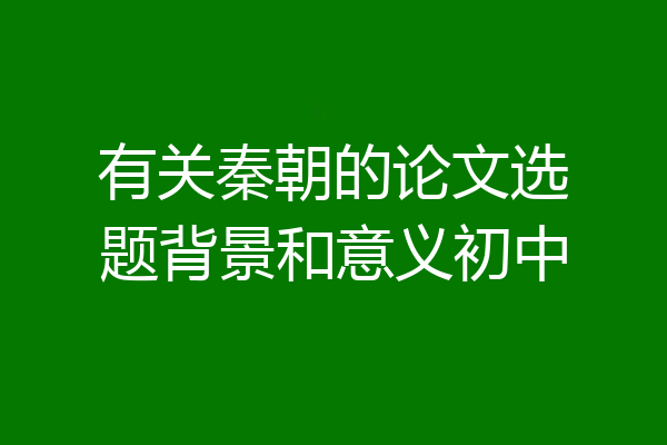 有关秦朝的论文选题背景和意义初中