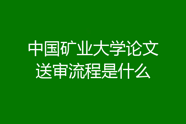 中国矿业大学论文送审流程是什么