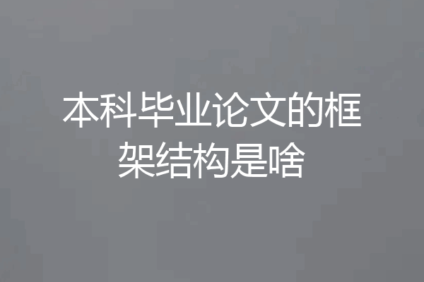 本科毕业论文的框架结构是啥